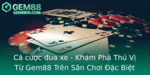 Ca Cuoc Ua Xe Kham Pha Thu Vi Tu Gem88 Tren San Choi Ac Biet