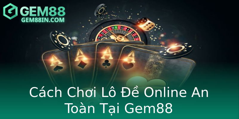 Cách Chơi Lô Đề Online An Toàn Tại Gem88