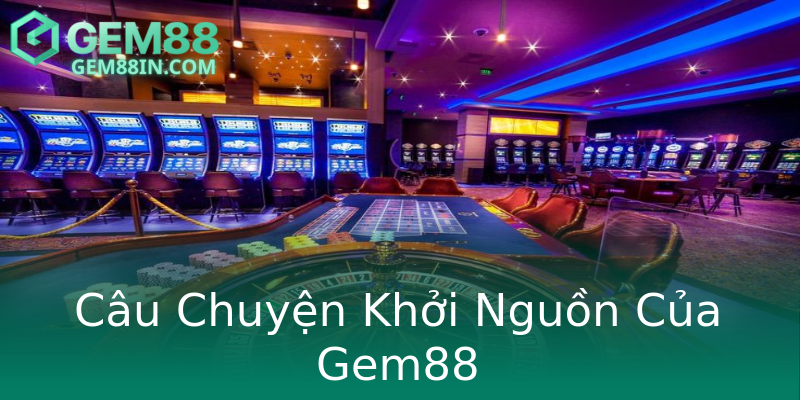 Câu Chuyện Khởi Nguồn Của Gem88 Câu Chuyện Khởi Nguồn Của Gem88