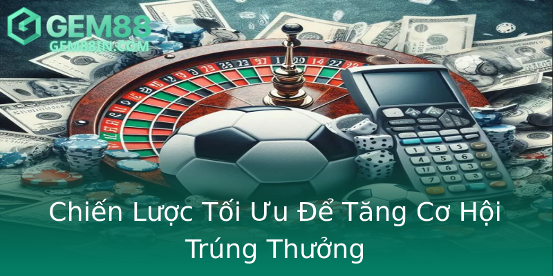 Chiến Lược Tối Ưu Để Tăng Cơ Hội Trúng Thưởng Chiến Lược Tối Ưu Để Tăng Cơ Hội Trúng Thưởng