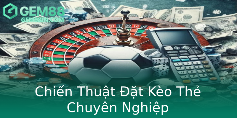 Chiến Thuật Đặt Kèo Thẻ Chuyên Nghiệp