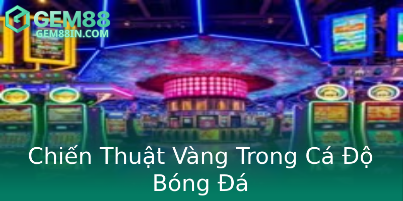 Chiến Thuật Vàng Trong Cá Độ Bóng Đá