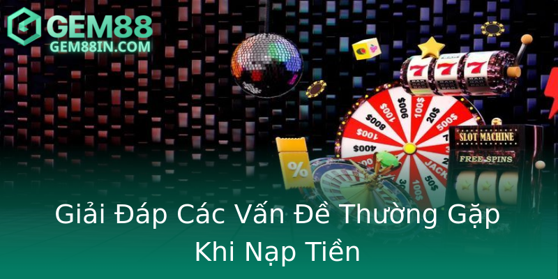 Giải Đáp Các Vấn Đề Thường Gặp Khi Nạp Tiền Giải Đáp Các Vấn Đề Thường Gặp Khi Nạp Tiền