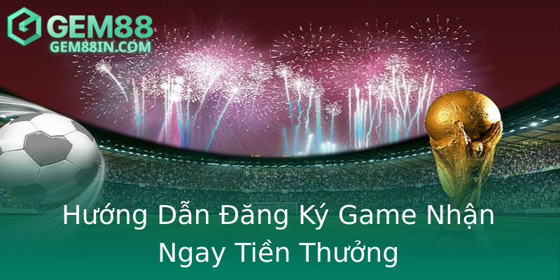 Hướng Dẫn Đăng Ký Game Nhận Ngay Tiền Thưởng Hướng Dẫn Đăng Ký Game Nhận Ngay Tiền Thưởng