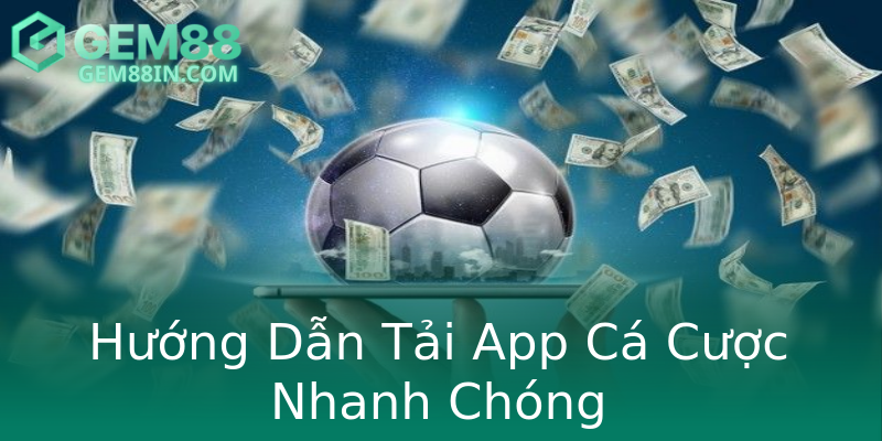 Hướng Dẫn Tải App Cá Cược Nhanh Chóng