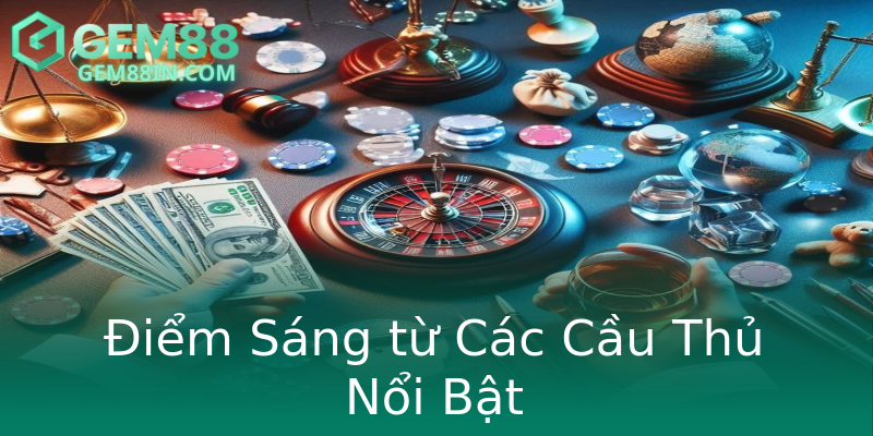 Điểm Sáng từ Các Cầu Thủ Nổi Bật Điểm Sáng từ Các Cầu Thủ Nổi Bật