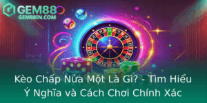 Keo Chap Nua Mot La Gi Tim Hieu Y Nghia Va Cach Choi Chinh Xac