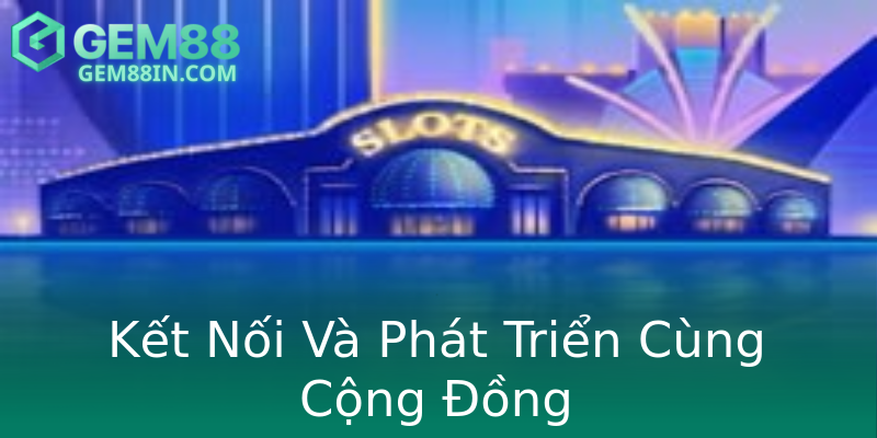 Kết Nối Và Phát Triển Cùng Cộng Đồng Kết Nối Và Phát Triển Cùng Cộng Đồng