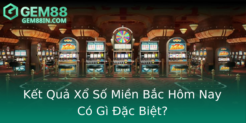 Kết Quả Xổ Số Miền Bắc Hôm Nay Có Gì Đặc Biệt? Kết Quả Xổ Số Miền Bắc Hôm Nay Có Gì Đặc Biệt?