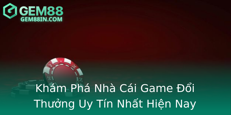 Khám Phá Nhà Cái Game Đổi Thưởng Uy Tín Nhất Hiện Nay Khám Phá Nhà Cái Game Đổi Thưởng Uy Tín Nhất Hiện Nay