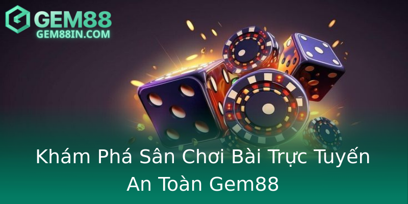 Khám Phá Sân Chơi Bài Trực Tuyến An Toàn Gem88 Khám Phá Sân Chơi Bài Trực Tuyến An Toàn Gem88