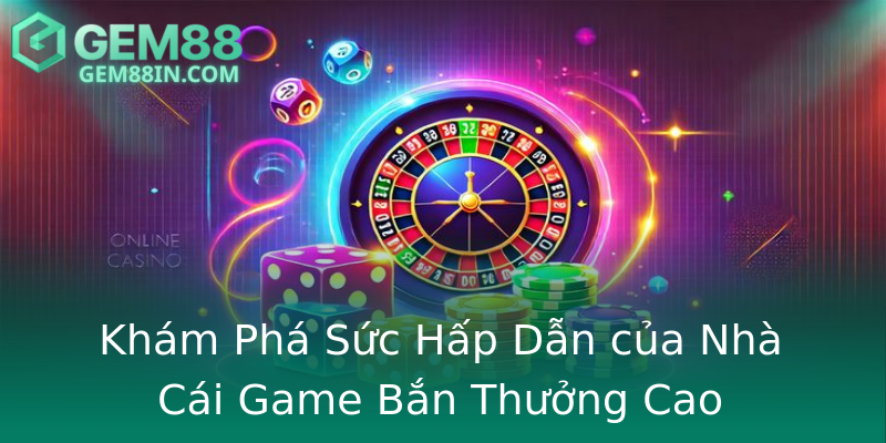 Khám Phá Sức Hấp Dẫn của Nhà Cái Game Bắn Thưởng Cao