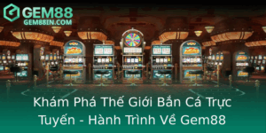 Kham Pha The Gioi Ban Ca Truc Tuyen Hanh Trinh Ve Gem88