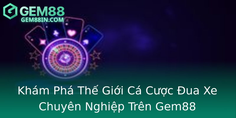 Khám Phá Thế Giới Cá Cược Đua Xe Chuyên Nghiệp Trên Gem88 Khám Phá Thế Giới Cá Cược Đua Xe Chuyên Nghiệp Trên Gem88