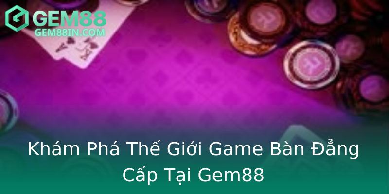 Khám Phá Thế Giới Game Bàn Đẳng Cấp Tại Gem88