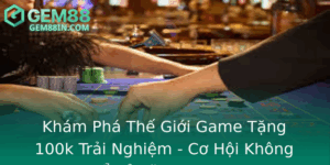 Kham Pha The Gioi Game Tang 100K Trai Nghiem Co Hoi Khong The Bo Lo Tai Gem88