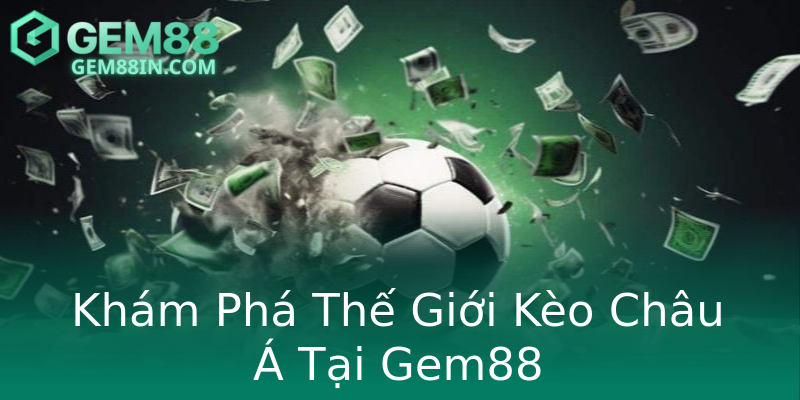 Khám Phá Thế Giới Kèo Châu Á Tại Gem88