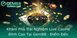 Kham Pha Trai Nghiem Live Casino Inh Cao Tai Gem88 Iem En Khong The Bo Lo