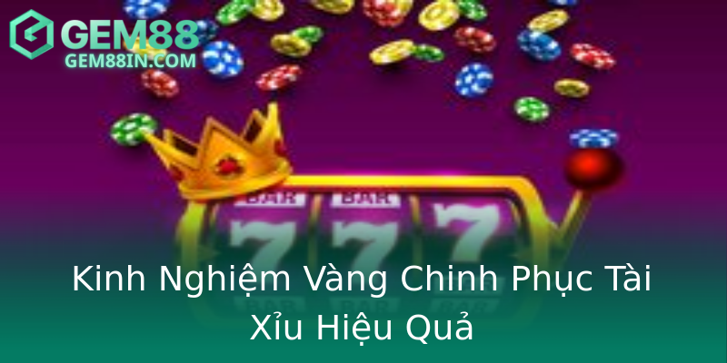 Kinh Nghiệm Vàng Chinh Phục Tài Xỉu Hiệu Quả