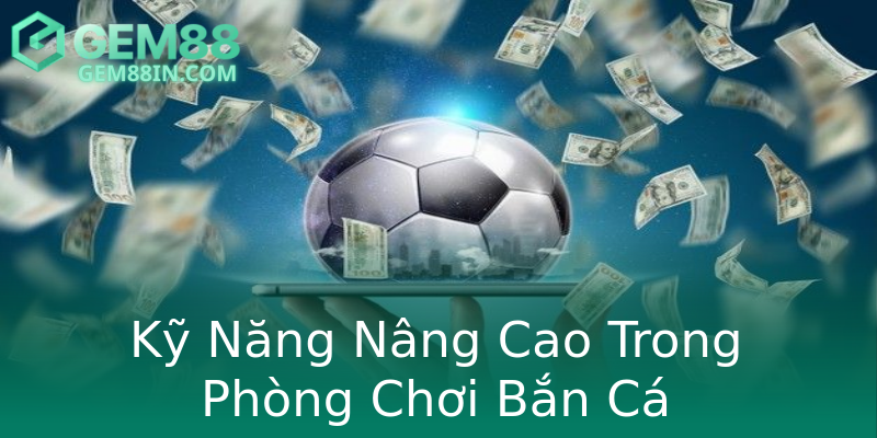 Kỹ Năng Nâng Cao Trong Phòng Chơi Bắn Cá Kỹ Năng Nâng Cao Trong Phòng Chơi Bắn Cá