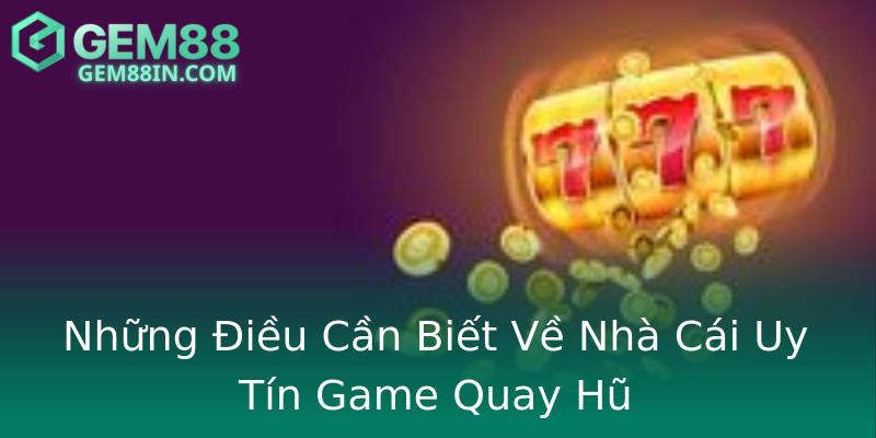 Những Điều Cần Biết Về Nhà Cái Uy Tín Game Quay Hũ Những Điều Cần Biết Về Nhà Cái Uy Tín Game Quay Hũ