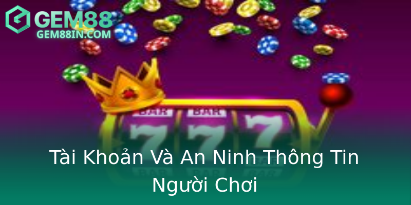 Tài Khoản Và An Ninh Thông Tin Người Chơi Tài Khoản Và An Ninh Thông Tin Người Chơi