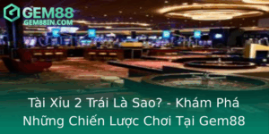 Tai Xiu 2 Trai La Sao Kham Pha Nhung Chien Luoc Choi Tai Gem88