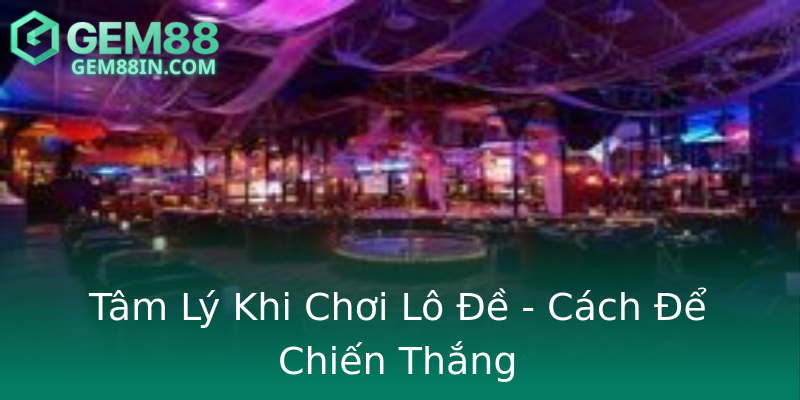 Tâm Lý Khi Chơi Lô Đề - Cách Để Chiến Thắng Tâm Lý Khi Chơi Lô Đề - Cách Để Chiến Thắng