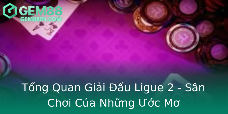 Tổng Quan Giải Đấu Ligue 2 - Sân Chơi Của Những Ước Mơ