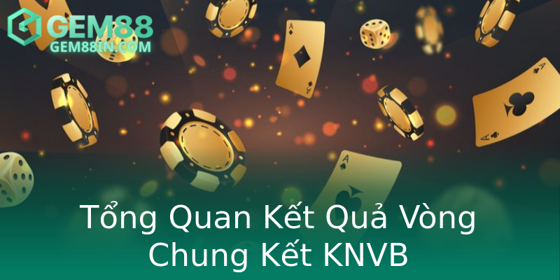 Tổng Quan Kết Quả Vòng Chung Kết KNVB Tổng Quan Kết Quả Vòng Chung Kết KNVB