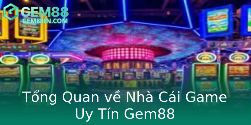 Tổng Quan về Nhà Cái Game Uy Tín Gem88 Tổng Quan về Nhà Cái Game Uy Tín Gem88