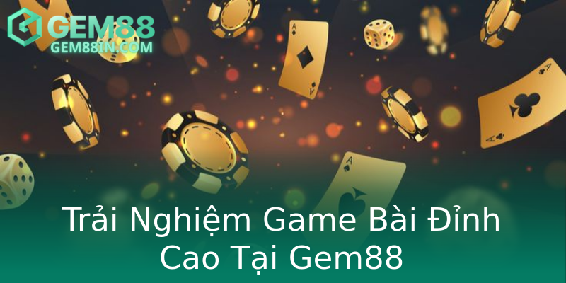 Trải Nghiệm Game Bài Đỉnh Cao Tại Gem88 Trải Nghiệm Game Bài Đỉnh Cao Tại Gem88