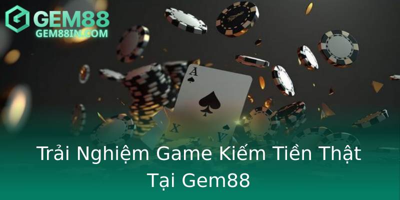 Trải Nghiệm Game Kiếm Tiền Thật Tại Gem88 Trải Nghiệm Game Kiếm Tiền Thật Tại Gem88