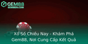 Xo So Chieu Nay Kham Pha Gem88 Noi Cung Cap Ket Qua Chinh Xac Nhat