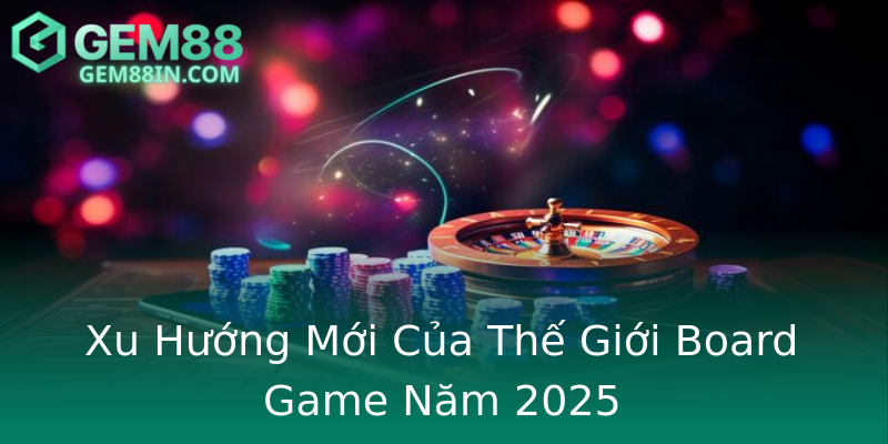 Xu Hướng Mới Của Thế Giới Board Game Năm 2025